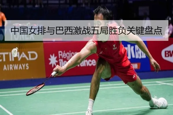 中国女排与巴西激战五局胜负关键盘点